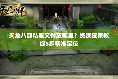 天龙八部私服文件放哪里？资深玩家教你5步精准定位