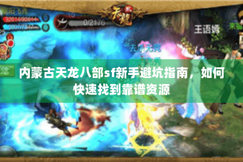 内蒙古天龙八部sf新手避坑指南，如何快速找到靠谱资源
