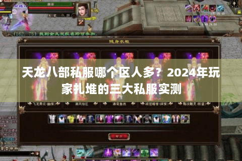 天龙八部私服哪个区人多？2024年玩家扎堆的三大私服实测