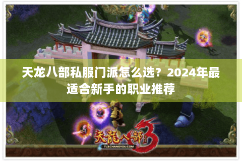 天龙八部私服门派怎么选？2024年最适合新手的职业推荐