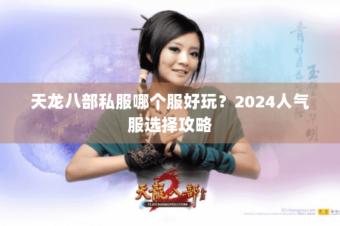 天龙八部私服哪个服好玩？2024人气服选择攻略