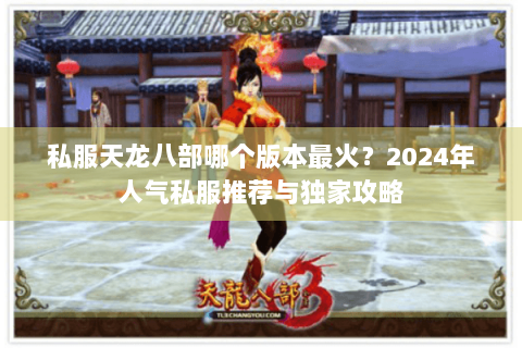 私服天龙八部哪个版本最火？2024年人气私服推荐与独家攻略