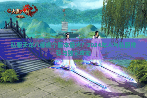 私服天龙八部哪个版本最火？2024年人气私服推荐与独家攻略