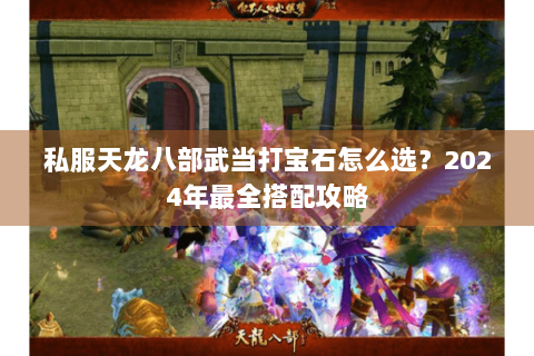私服天龙八部武当打宝石怎么选？2024年最全搭配攻略