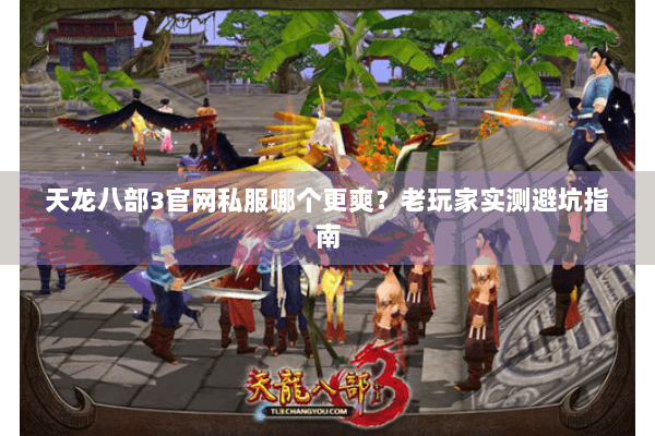 天龙八部3官网私服哪个更爽？老玩家实测避坑指南