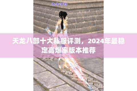 天龙八部十大私服评测，2024年最稳定高爆率版本推荐