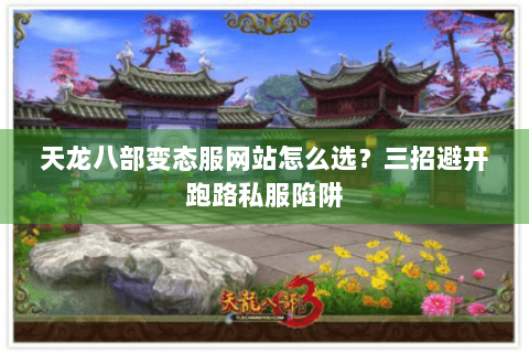 天龙八部变态服网站怎么选？三招避开跑路私服陷阱