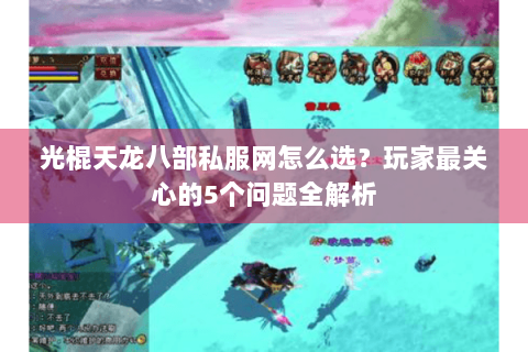 光棍天龙八部私服网怎么选？玩家最关心的5个问题全解析