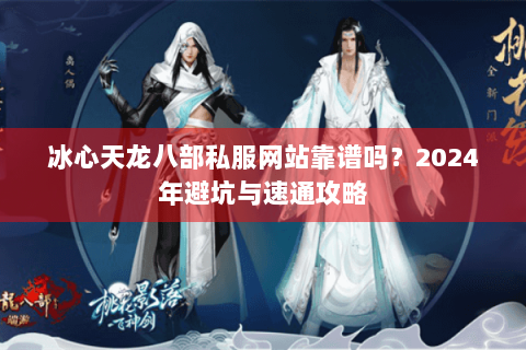 冰心天龙八部私服网站靠谱吗？2024年避坑与速通攻略