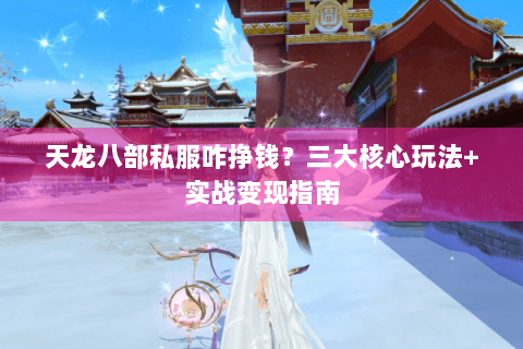 天龙八部私服咋挣钱？三大核心玩法+实战变现指南