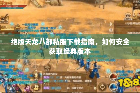 绝版天龙八部私服下载指南，如何安全获取经典版本