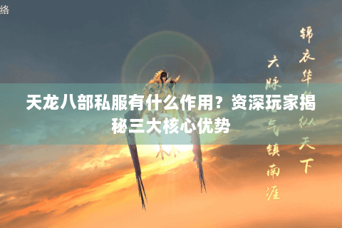 天龙八部私服有什么作用？资深玩家揭秘三大核心优势