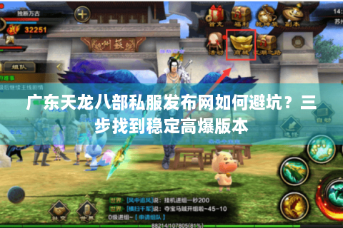 广东天龙八部私服发布网如何避坑？三步找到稳定高爆版本