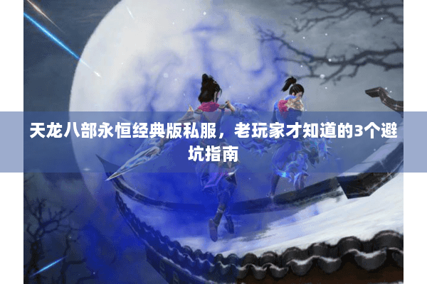 天龙八部永恒经典版私服，老玩家才知道的3个避坑指南