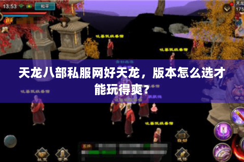 天龙八部私服网好天龙，版本怎么选才能玩得爽？