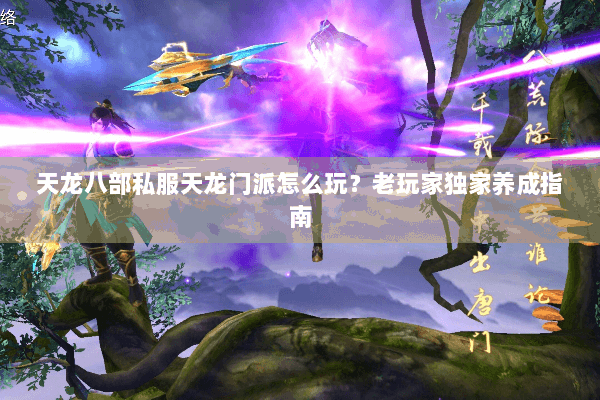 天龙八部私服天龙门派怎么玩？老玩家独家养成指南