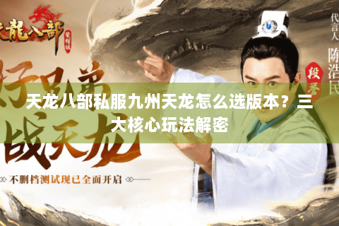 天龙八部私服九州天龙怎么选版本？三大核心玩法解密