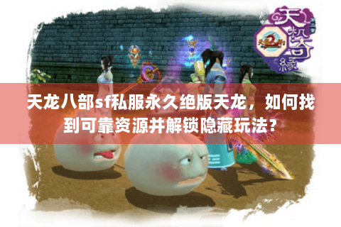 天龙八部sf私服永久绝版天龙，如何找到可靠资源并解锁隐藏玩法？