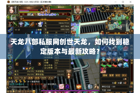 天龙八部私服网创世天龙，如何找到稳定版本与最新攻略？