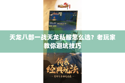 天龙八部一战天龙私服怎么选？老玩家教你避坑技巧