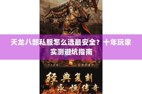 天龙八部私服怎么选最安全？十年玩家实测避坑指南
