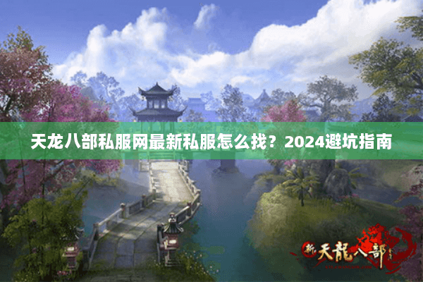天龙八部私服网最新私服怎么找？2024避坑指南