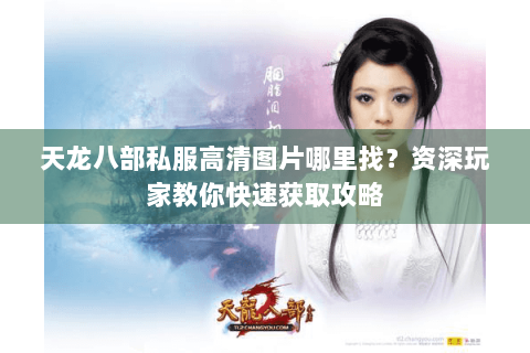 天龙八部私服高清图片哪里找？资深玩家教你快速获取攻略