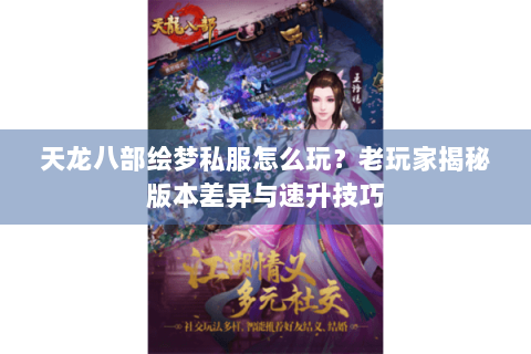 天龙八部绘梦私服怎么玩？老玩家揭秘版本差异与速升技巧