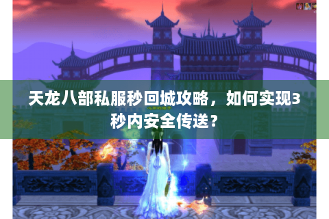 天龙八部私服秒回城攻略，如何实现3秒内安全传送？