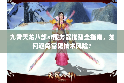 九霄天龙八部sf服务器搭建全指南，如何避免常见技术风险？