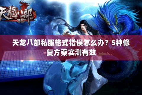 天龙八部私服格式错误怎么办？5种修复方案实测有效