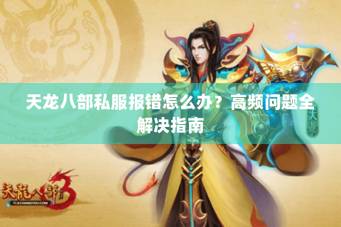 天龙八部私服报错怎么办？高频问题全解决指南