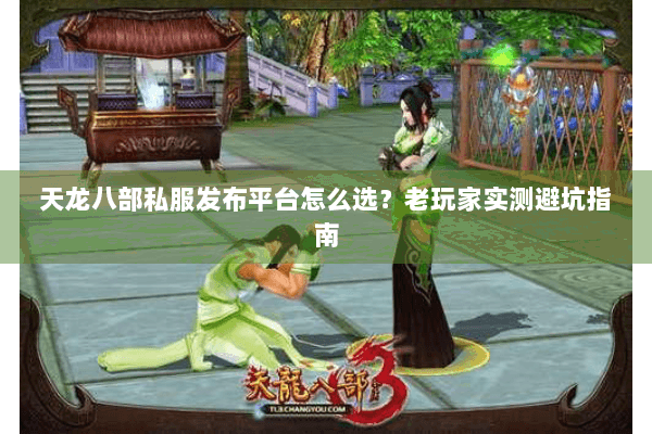 天龙八部私服发布平台怎么选？老玩家实测避坑指南
