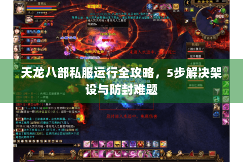 天龙八部私服运行全攻略，5步解决架设与防封难题