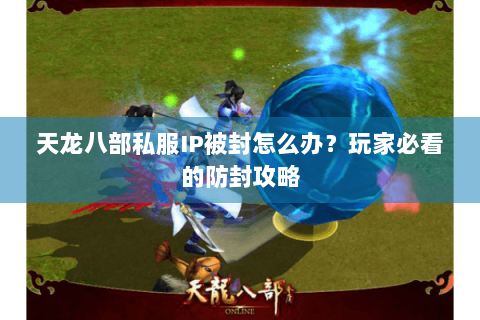 天龙八部私服IP被封怎么办？玩家必看的防封攻略
