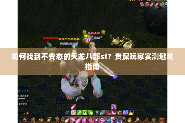 如何找到不变态的天龙八部sf？资深玩家实测避坑指南