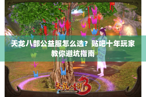 天龙八部公益服怎么选？贴吧十年玩家教你避坑指南