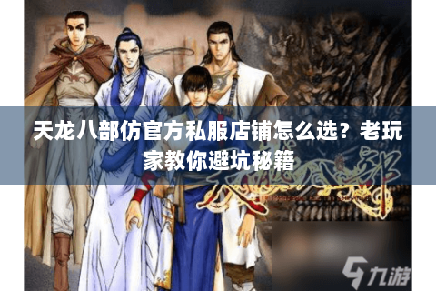 天龙八部仿官方私服店铺怎么选？老玩家教你避坑秘籍