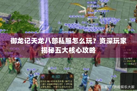御龙记天龙八部私服怎么玩？资深玩家揭秘五大核心攻略