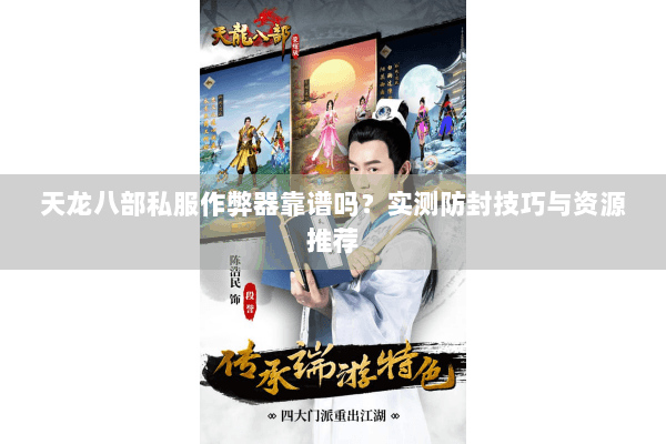 天龙八部私服作弊器靠谱吗？实测防封技巧与资源推荐