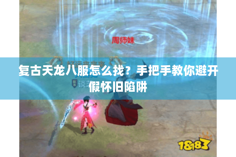 复古天龙八服怎么找？手把手教你避开假怀旧陷阱