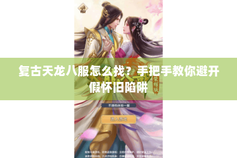 复古天龙八服怎么找？手把手教你避开假怀旧陷阱