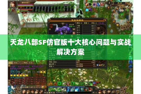 天龙八部SF仿官版十大核心问题与实战解决方案