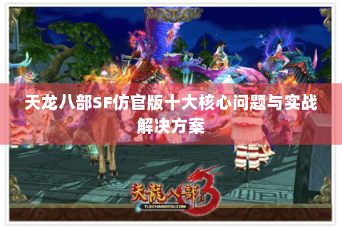 天龙八部SF仿官版十大核心问题与实战解决方案
