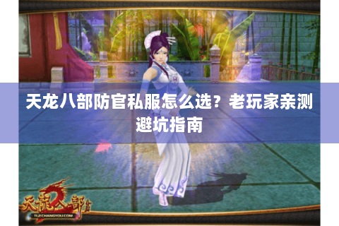 天龙八部防官私服怎么选？老玩家亲测避坑指南