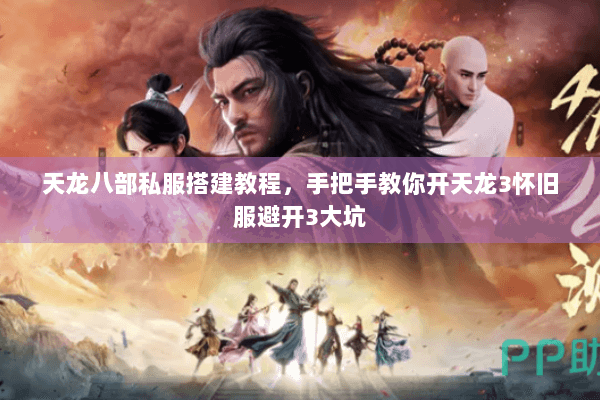 天龙八部私服搭建教程，手把手教你开天龙3怀旧服避开3大坑