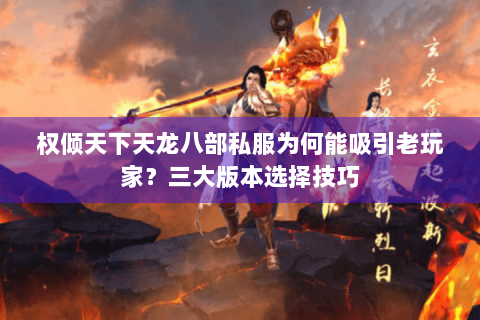 权倾天下天龙八部私服为何能吸引老玩家？三大版本选择技巧