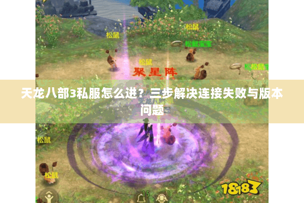 天龙八部3私服怎么进？三步解决连接失败与版本问题