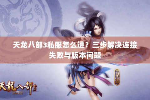 天龙八部3私服怎么进？三步解决连接失败与版本问题