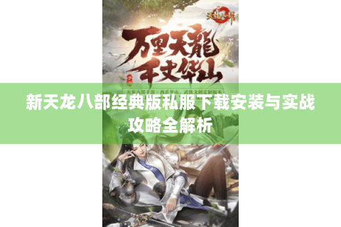 新天龙八部经典版私服下载安装与实战攻略全解析